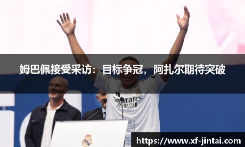 姆巴佩接受采访：目标争冠，阿扎尔期待突破