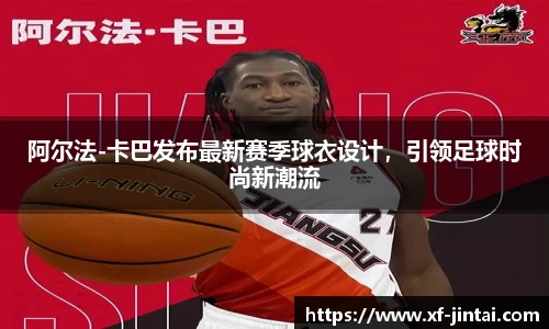 阿尔法-卡巴发布最新赛季球衣设计，引领足球时尚新潮流