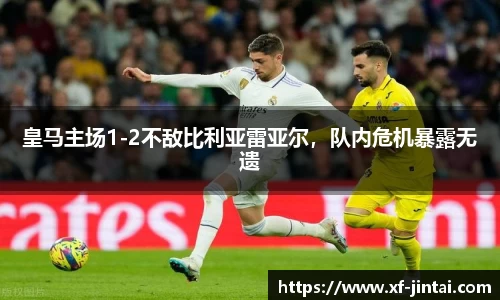 皇马主场1-2不敌比利亚雷亚尔，队内危机暴露无遗