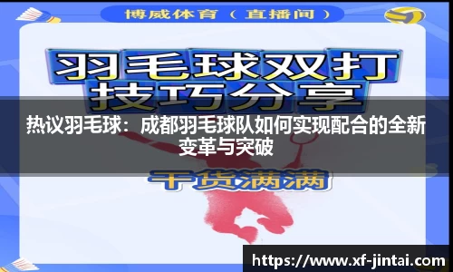 热议羽毛球：成都羽毛球队如何实现配合的全新变革与突破