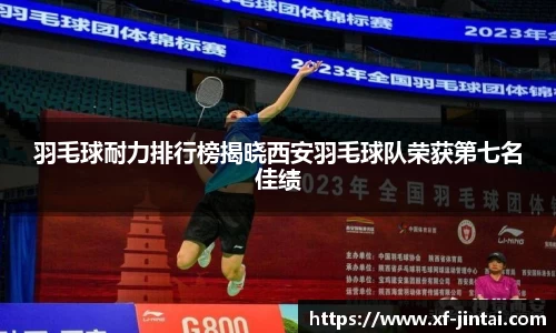 羽毛球耐力排行榜揭晓西安羽毛球队荣获第七名佳绩