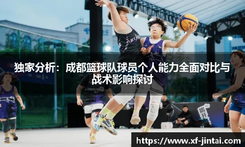 独家分析：成都篮球队球员个人能力全面对比与战术影响探讨
