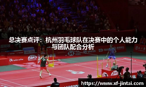 总决赛点评：杭州羽毛球队在决赛中的个人能力与团队配合分析