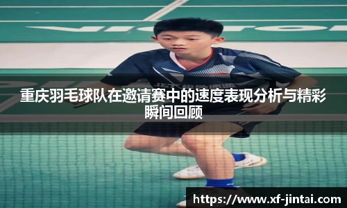 重庆羽毛球队在邀请赛中的速度表现分析与精彩瞬间回顾