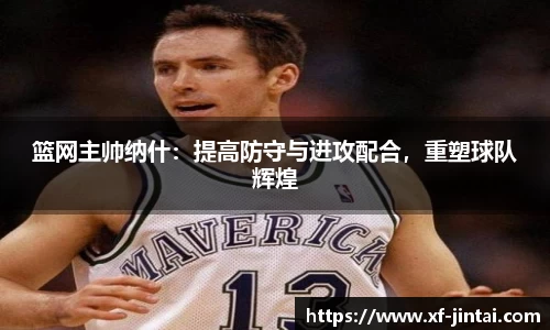 篮网主帅纳什：提高防守与进攻配合，重塑球队辉煌