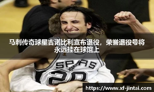 马刺传奇球星吉诺比利宣布退役，荣誉退役号将永远挂在球馆上
