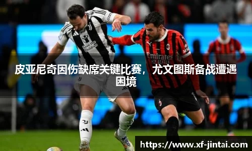 皮亚尼奇因伤缺席关键比赛，尤文图斯备战遭遇困境