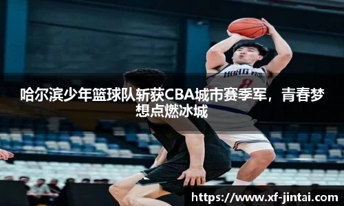 哈尔滨少年篮球队斩获CBA城市赛季军，青春梦想点燃冰城