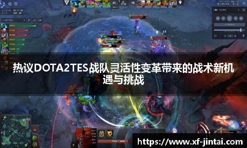 热议DOTA2TES战队灵活性变革带来的战术新机遇与挑战
