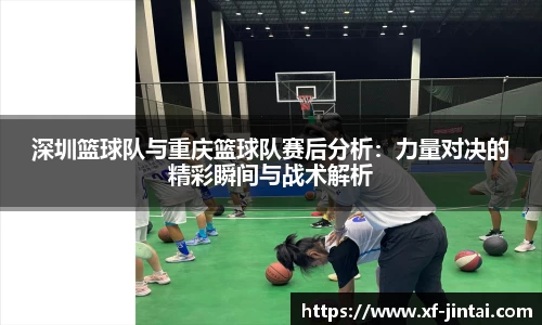 深圳篮球队与重庆篮球队赛后分析：力量对决的精彩瞬间与战术解析