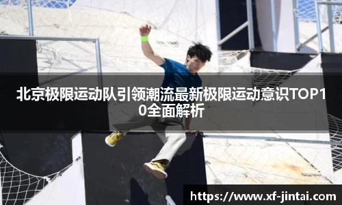 北京极限运动队引领潮流最新极限运动意识TOP10全面解析