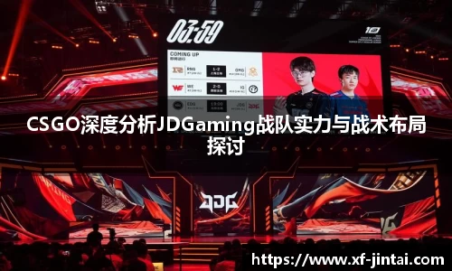 CSGO深度分析JDGaming战队实力与战术布局探讨