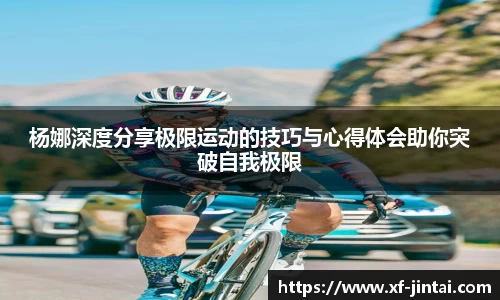 杨娜深度分享极限运动的技巧与心得体会助你突破自我极限