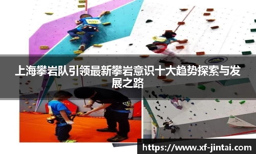 上海攀岩队引领最新攀岩意识十大趋势探索与发展之路