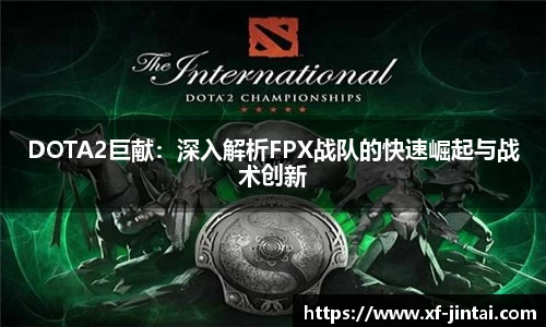 DOTA2巨献：深入解析FPX战队的快速崛起与战术创新