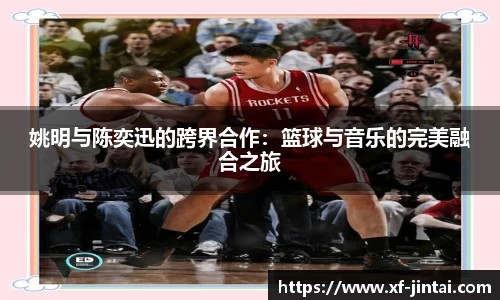 姚明与陈奕迅的跨界合作：篮球与音乐的完美融合之旅