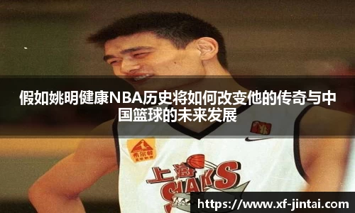 假如姚明健康NBA历史将如何改变他的传奇与中国篮球的未来发展