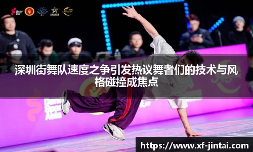 深圳街舞队速度之争引发热议舞者们的技术与风格碰撞成焦点