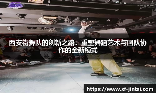 西安街舞队的创新之路：重塑舞蹈艺术与团队协作的全新模式