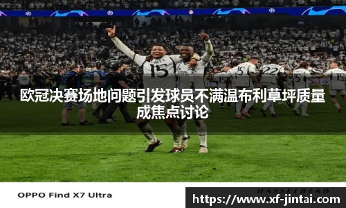 欧冠决赛场地问题引发球员不满温布利草坪质量成焦点讨论