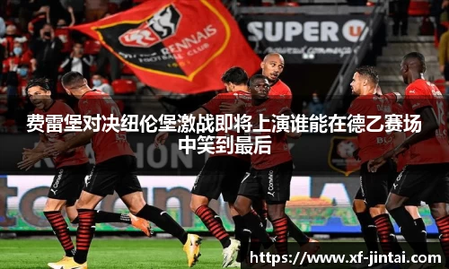 费雷堡对决纽伦堡激战即将上演谁能在德乙赛场中笑到最后