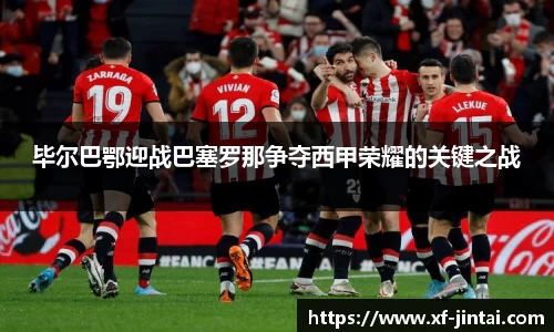 毕尔巴鄂迎战巴塞罗那争夺西甲荣耀的关键之战