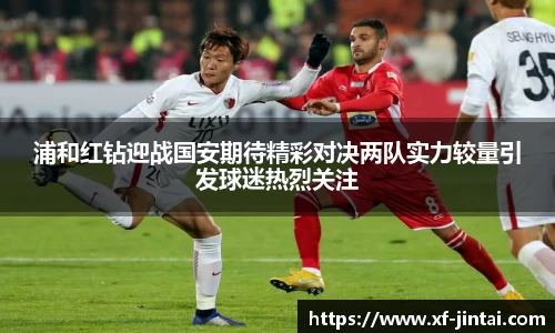 浦和红钻迎战国安期待精彩对决两队实力较量引发球迷热烈关注