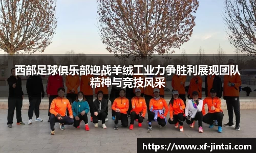 西部足球俱乐部迎战羊绒工业力争胜利展现团队精神与竞技风采