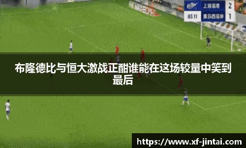 布隆德比与恒大激战正酣谁能在这场较量中笑到最后