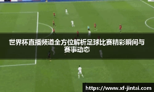 世界杯直播频道全方位解析足球比赛精彩瞬间与赛事动态