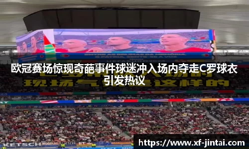 欧冠赛场惊现奇葩事件球迷冲入场内夺走C罗球衣引发热议
