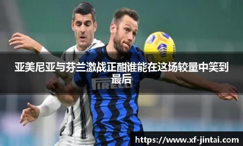 亚美尼亚与芬兰激战正酣谁能在这场较量中笑到最后